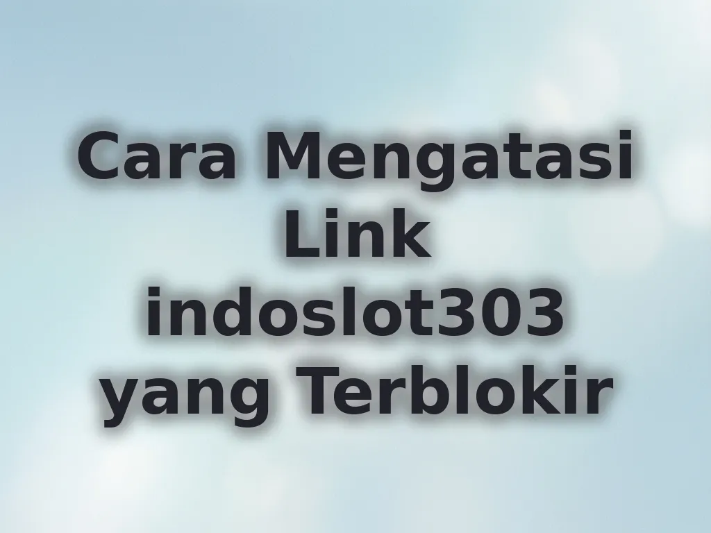 Cara Mengatasi Link indoslot303 yang Terblokir