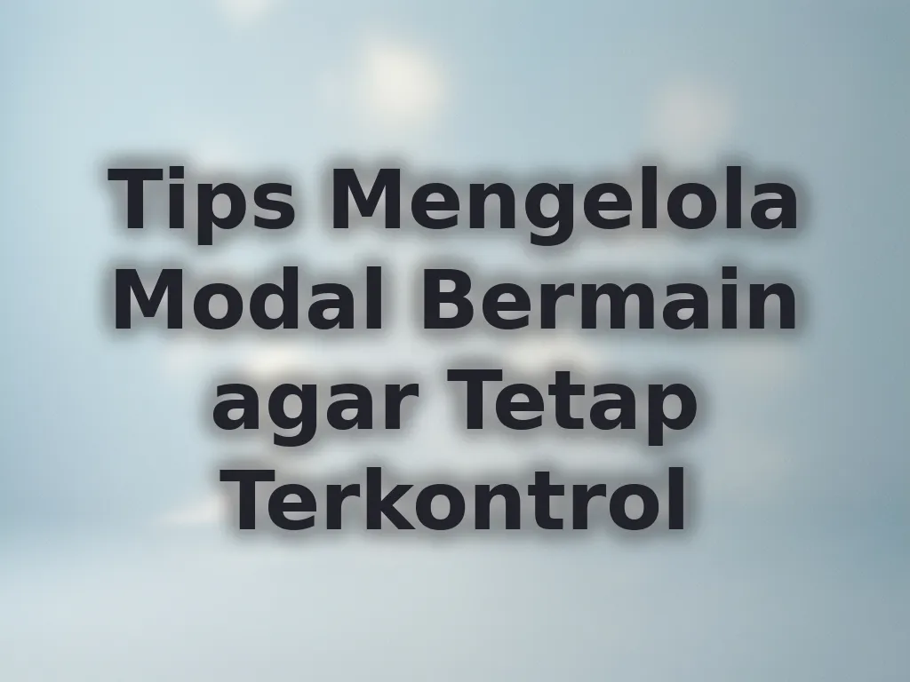 Tips Mengelola Modal Bermain agar Tetap Terkontrol